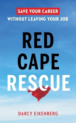 Red Cape Rescue: Save Your Career Without Leaving Your Job by Eikenberg, Darcy