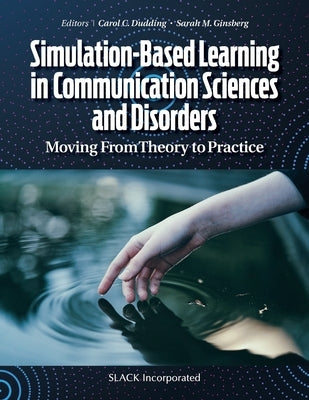Simulation-Based Learning in Communication Sciences and Disorders: Moving From Theory to Practice by Dudding, Carol C.