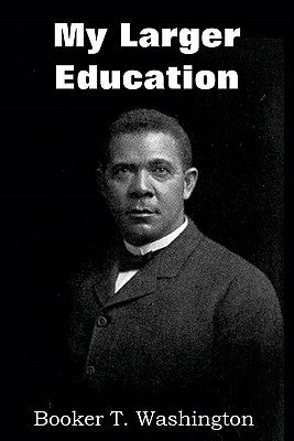 My Larger Education by Washington, Booker T.