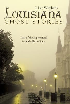 Louisiana Ghost Stories: Tales of the Supernatural from the Bayou State by Wimberly, J. Lee