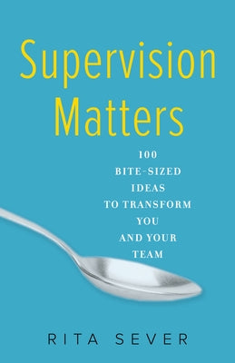Supervision Matters: 100 Bite-Sized Ideas to Transform You and Your Team by Sever, Rita