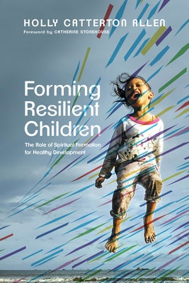 Forming Resilient Children: The Role of Spiritual Formation for Healthy Development IVP Academic