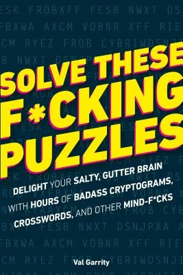 Solve These F*cking Puzzles: Delight Your Salty Gutter Brain with Hours of Badass Cryptograms, Crosswords, an Alpha Books