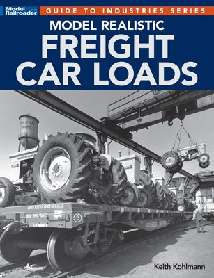 Model Realistic Freight Car Loads by Kohlmann, Keith