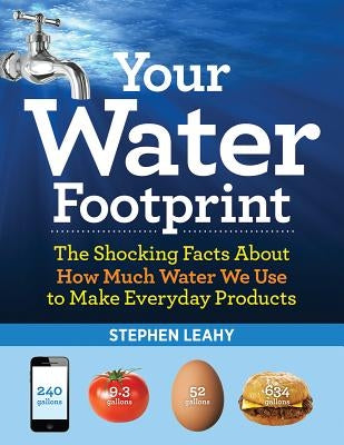 Your Water Footprint: The Shocking Facts about How Much Water We Use to Make Everyday Products by Leahy, Stephen