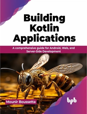 Building Kotlin Applications: A Comprehensive Guide for Android, Web, and Server-Side Development by Boussetta, Mounir