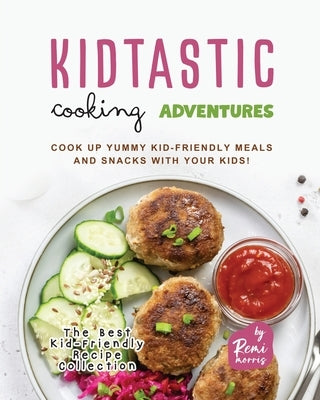 Kidtastic Cooking Adventures: Cook Up Yummy Kid-Friendly Meals and Snacks with Your Kids! Paperback Independently Published