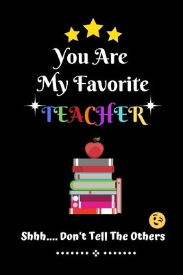 You Are My Favorite Teacher Shhh.... Don't Tell The Others: Thank You Appreciation Gratitude Gift for Teachers / Assistants / Tutors / Novelty end of Paperback Independently Published