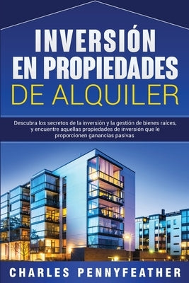 Inversión en propiedades de alquiler: Descubra los secretos de la inversión y la gestión de bienes raíces, y encuentre aquellas propiedades de inversi by Pennyfeather, Charles