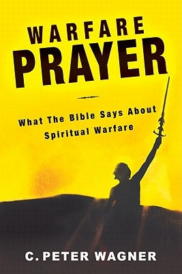 Warfare Prayer: What the Bible Says about Spiritual Warfare by Wagner, C. Peter