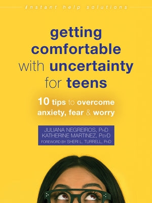 Getting Comfortable with Uncertainty for Teens: 10 Tips to Overcome Anxiety, Fear, and Worry by Negreiros, Juliana
