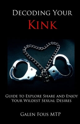 Decoding Your Kink: Guide to Explore, Share and Enjoy Your Wildest Sexual Desires by Fous Mtp, Galen