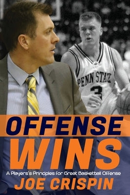 Offense Wins: A Player's 12 Foundational Principles for Great Basketball Offense by Crispin, Joe