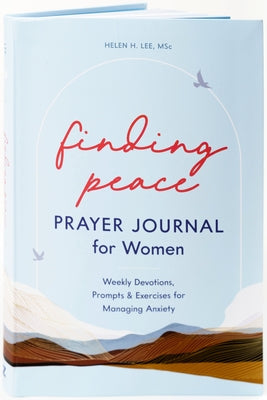 Finding Peace: Prayer Journal for Women: Weekly Devotions, Prompts, and Exercises for Managing Anxiety by Lee, Helen H.