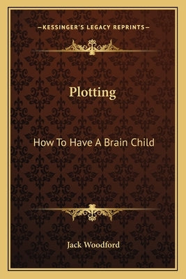 Plotting: How to Have a Brain Child Paperback Kessinger Publishing