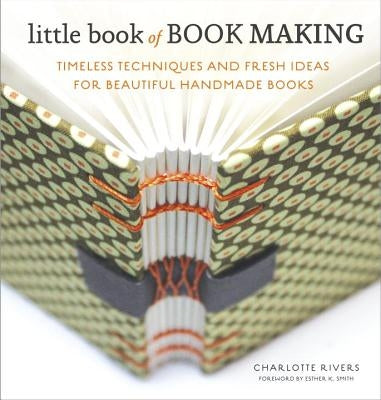 Little Book of Book Making: Timeless Techniques and Fresh Ideas for Beautiful Handmade Books by Rivers, Charlotte