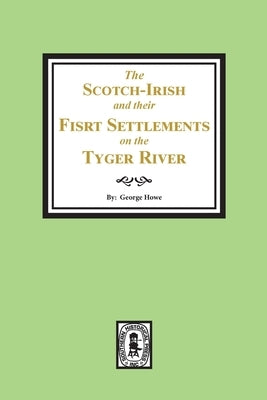 The Scotch-Irish and their First Settlement on the Tyger River and other neighboring precincts in South Carolina by Howe, George