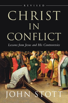 Christ in Conflict: Lessons from Jesus and His Controversies by Stott, John