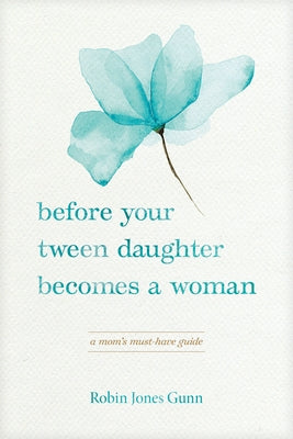 Before Your Tween Daughter Becomes a Woman: A Mom's Must-Have Guide by Gunn, Robin Jones