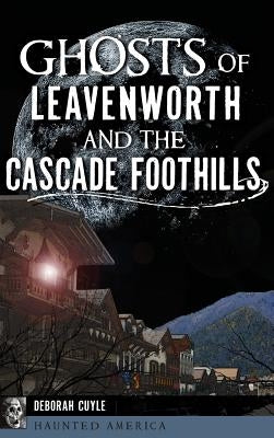 Ghosts of Leavenworth and the Cascade Foothills by Cuyle, Deborah