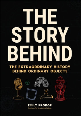 The Story Behind: The Extraordinary History Behind Ordinary Objects (Gift for Teenage Boys) by Prokop, Emily