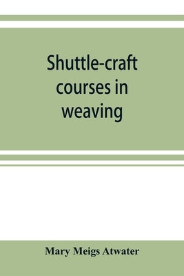 Shuttle-craft courses in weaving by Meigs Atwater, Mary