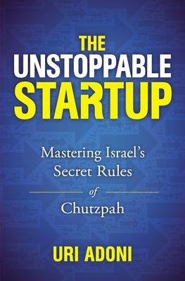 The Unstoppable Startup: Mastering Israel's Secret Rules of Chutzpah by Adoni, Uri