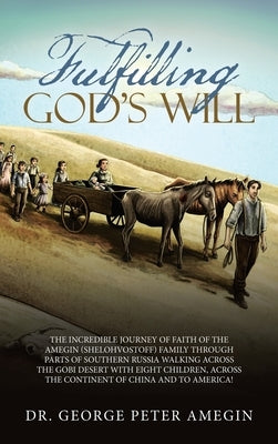 Fulfilling God's Will: The Incredible Journey of Faith of the Amegin (Shelohvostoff) Family Through Parts of Southern Russia Walking Across t by Amegin, George Peter