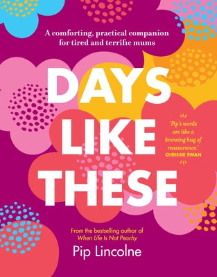 Days Like These: A Comforting, Practical Companion for Tired and Terrific Mums by Lincolne, Pip