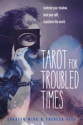 Tarot for Troubled Times: Confront Your Shadow, Heal Your Self & Transform the World by Miro, Shaheen