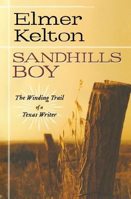 Sandhills Boy: The Winding Trail of a Texas Writer by Kelton, Elmer