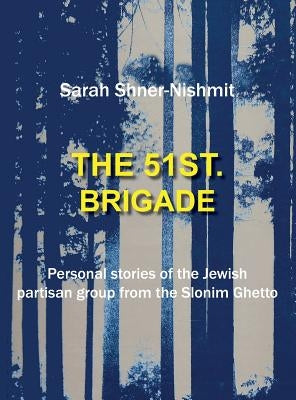 The 51st Brigade - Personal Stories of the Jewish Partisan Group from the Slonim Ghetto by Shner-Nishmit, Sarah