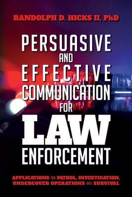 Persuasion and effective Communication for Law Enforcement: Applications for Patrol, Investigation, Undercover Operations and Survival Paperback Randolph D. Hicks II