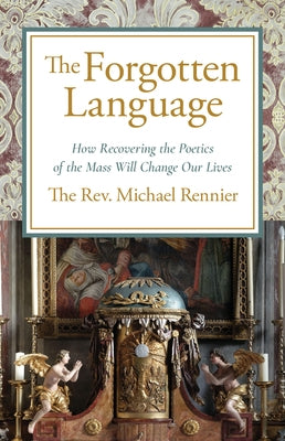 The Forgotten Language: How Recovering the Poetics of the Mass Will Change Our Lives Paperback Sophia Institute Press