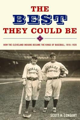 The Best They Could Be: How the Cleveland Indians became the Kings of Baseball, 1916-1920 by Longert, Scott