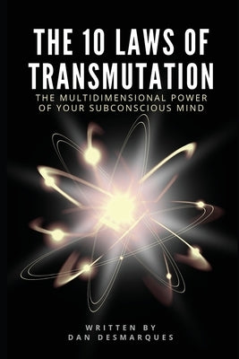 The 10 Laws of Transmutation: The Multidimensional Power of Your Subconscious Mind by Desmarques, Dan