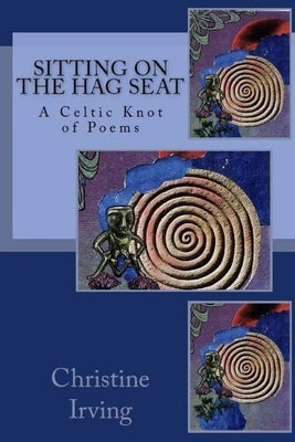 Sitting On The Hag Seat: A Celtic Knot of Poems Paperback Createspace Independent Publishing Platform