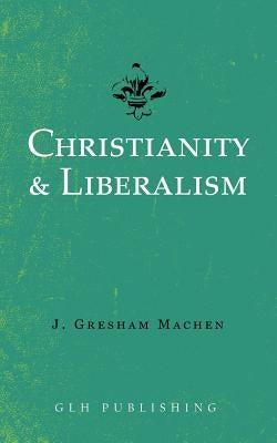 Christianity & Liberalism Paperback Glh Publishing