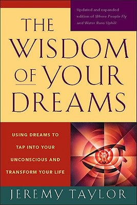 The Wisdom of Your Dreams: Using Dreams to Tap Into Your Unconscious and Transform Your Life by Taylor, Jeremy