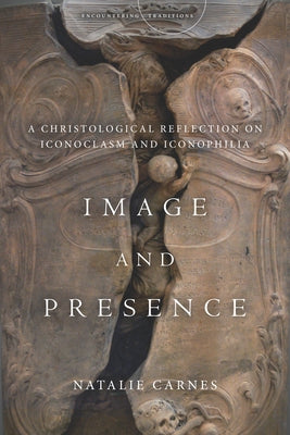 Image and Presence: A Christological Reflection on Iconoclasm and Iconophilia by Carnes, Natalie