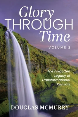 Glory Through Time Volume 2: The Forgotten Legacy of Transformational Revivals Paperback Trilogy Christian Publishing