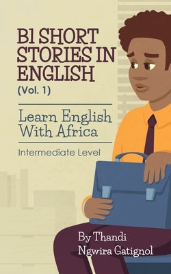 B1 Short Stories in English (Vol. 1), Learn English With Africa: Intermediate Level by Ngwira Gatignol, Thandi