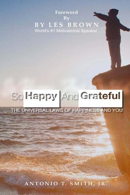 So Happy and Grateful: The Universal Laws of Happiness and You by Smith, Antonio T. Antonio, Jr.