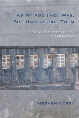 As My Age Then Was, So I Understood Them: New and Selected Poems, 1981-2020 by Corey, Stephen