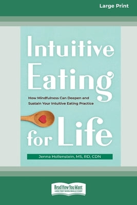 Intuitive Eating for Life: How Mindfulness Can Deepen and Sustain Your Intuitive Eating Practice (16pt Large Print Edition) by Hollenstein, Jenna