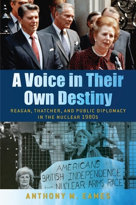 A Voice in Their Own Destiny: Reagan, Thatcher, and Public Diplomacy in the Nuclear 1980s Paperback University of Massachusetts Press