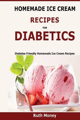 Homemade Ice Cream Recipes For Diabetics: Diabetes friendly homemade ice cream recipes Paperback Createspace Independent Publishing Platform