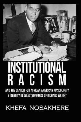 Institutional racism and the search for African American masculinity and identity in selected works of Richard Wright by Nosakhere, Khefa