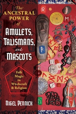 The Ancestral Power of Amulets, Talismans, and Mascots: Folk Magic in Witchcraft and Religion by Pennick, Nigel