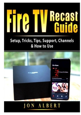 Fire TV Recast Guide: Setup, Tricks, Tips, Support, Channels, & How to Use by Albert, Jon